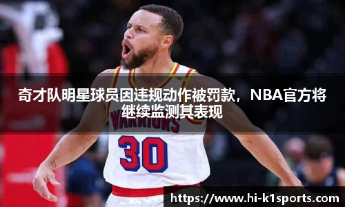 奇才队明星球员因违规动作被罚款，NBA官方将继续监测其表现