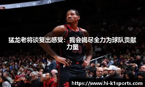 猛龙老将谈复出感受：我会竭尽全力为球队贡献力量