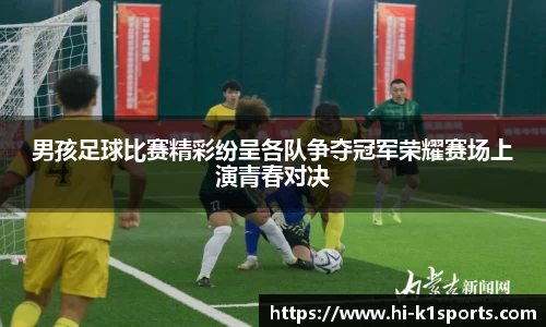 男孩足球比赛精彩纷呈各队争夺冠军荣耀赛场上演青春对决