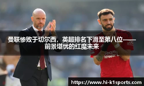 曼联惨败于切尔西，英超排名下滑至第八位——前景堪忧的红魔未来