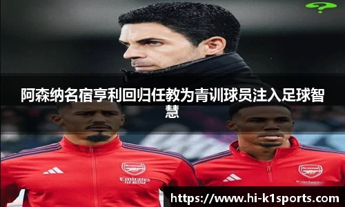 阿森纳名宿亨利回归任教为青训球员注入足球智慧