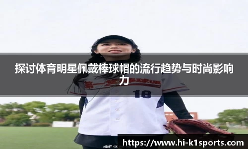 探讨体育明星佩戴棒球帽的流行趋势与时尚影响力