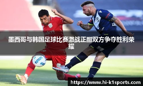 墨西哥与韩国足球比赛激战正酣双方争夺胜利荣耀