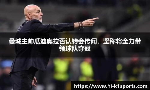 曼城主帅瓜迪奥拉否认转会传闻，坚称将全力带领球队夺冠