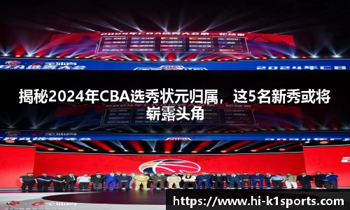 揭秘2024年CBA选秀状元归属，这5名新秀或将崭露头角