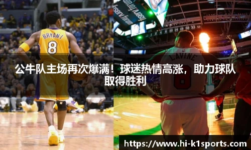 公牛队主场再次爆满！球迷热情高涨，助力球队取得胜利