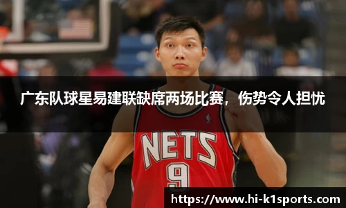 广东队球星易建联缺席两场比赛，伤势令人担忧
