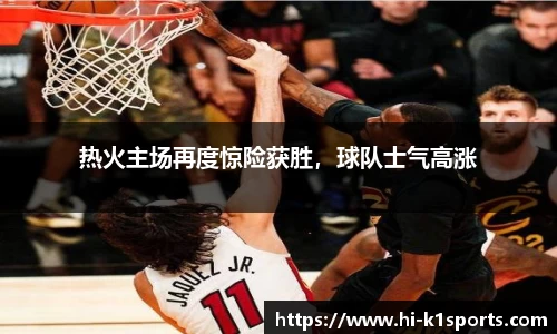 热火主场再度惊险获胜，球队士气高涨