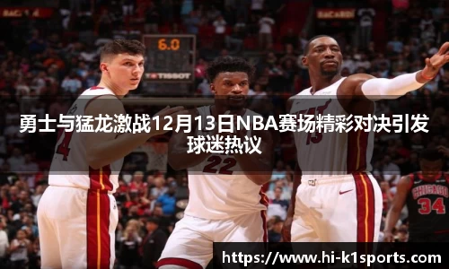 勇士与猛龙激战12月13日NBA赛场精彩对决引发球迷热议