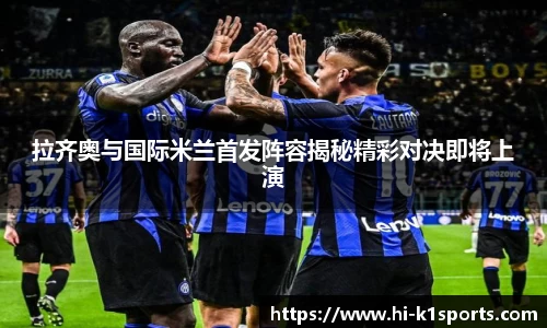 拉齐奥与国际米兰首发阵容揭秘精彩对决即将上演