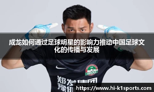 成龙如何通过足球明星的影响力推动中国足球文化的传播与发展