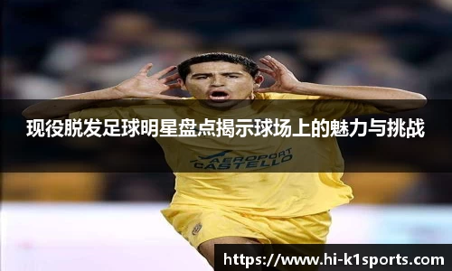 现役脱发足球明星盘点揭示球场上的魅力与挑战